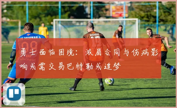 勇士面临困境：浓眉合同与伤病影响或需交易巴特勒或追梦