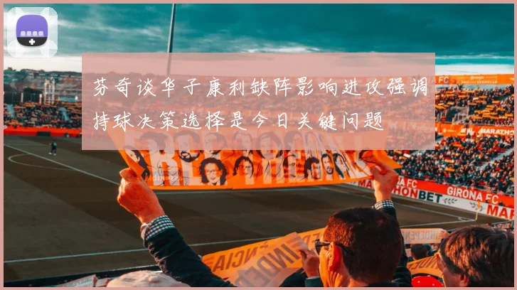 芬奇谈华子康利缺阵影响进攻强调持球决策选择是今日关键问题