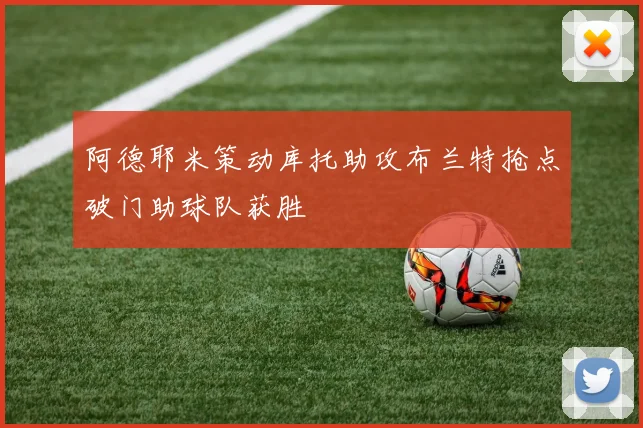 阿德耶米策动库托助攻布兰特抢点破门助球队获胜