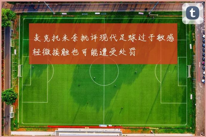 麦克托米奈批评现代足球过于敏感轻微接触也可能遭受处罚