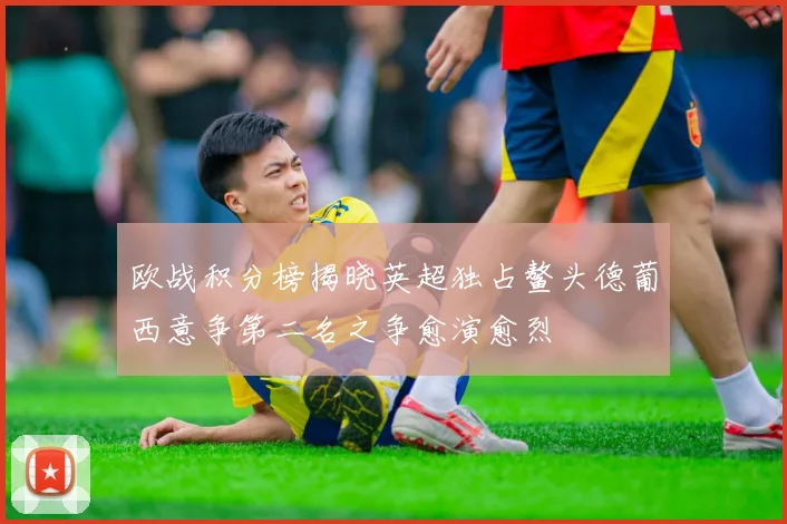 欧战积分榜揭晓英超独占鳌头德葡西意争第二名之争愈演愈烈