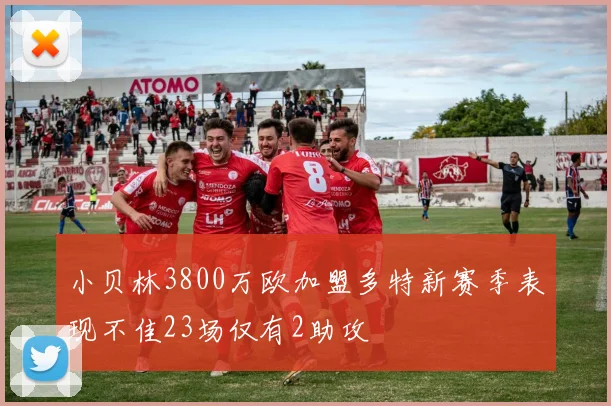 小贝林3800万欧加盟多特新赛季表现不佳23场仅有2助攻