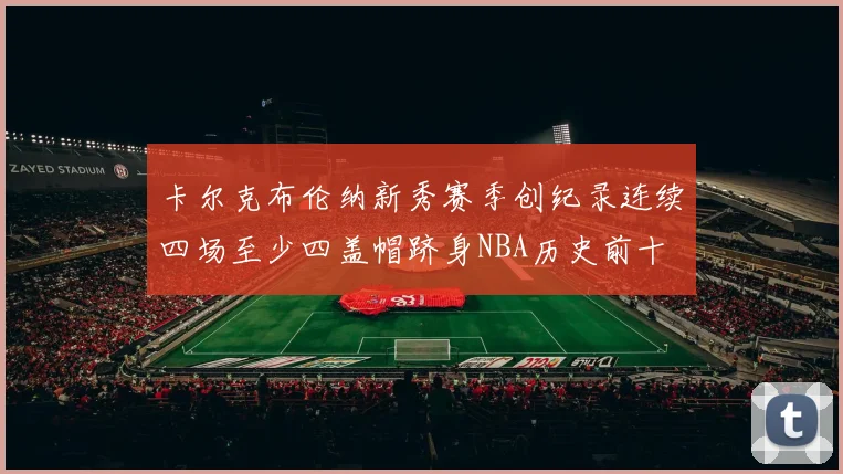 卡尔克布伦纳新秀赛季创纪录连续四场至少四盖帽跻身NBA历史前十